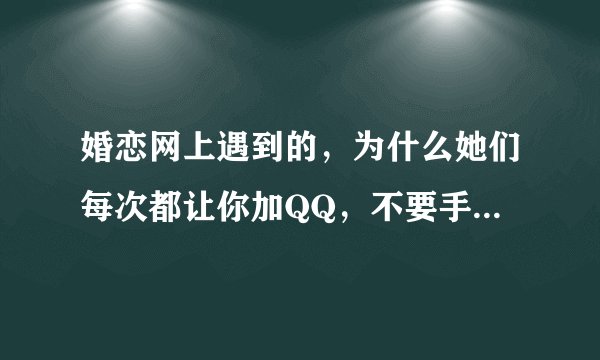 婚恋网上遇到的，为什么她们每次都让你加QQ，不要手机号跟微信号，这年头谁还用QQ啊，会不会是骗子啊