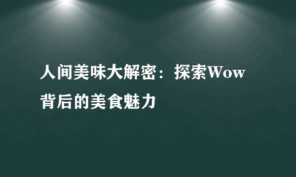 人间美味大解密：探索Wow背后的美食魅力