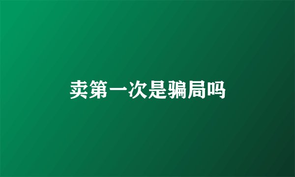 卖第一次是骗局吗
