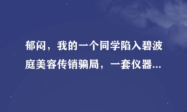 郁闷，我的一个同学陷入碧波庭美容传销骗局，一套仪器要卖30000元