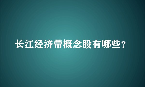 长江经济带概念股有哪些？