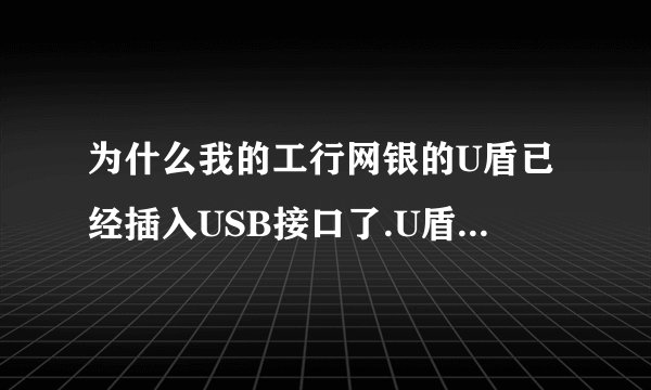 为什么我的工行网银的U盾已经插入USB接口了.U盾的灯已经亮了,但是当我汇款的时候却检测不到U盾呢