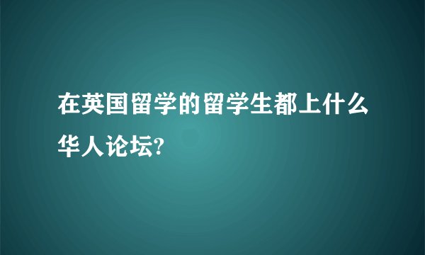 在英国留学的留学生都上什么华人论坛?