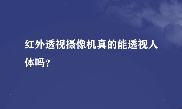 红外透视摄像机真的能透视人体吗？
