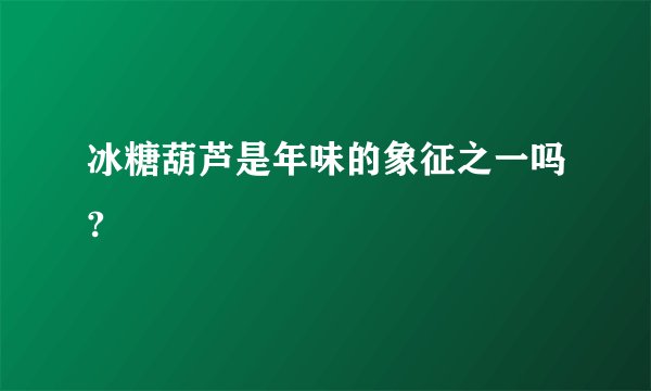 冰糖葫芦是年味的象征之一吗?