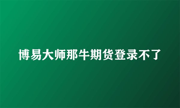 博易大师那牛期货登录不了