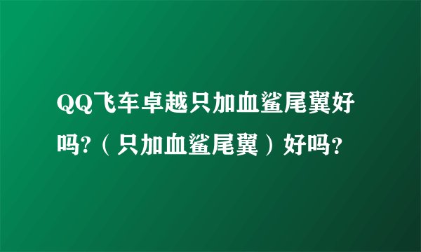 QQ飞车卓越只加血鲨尾翼好吗?（只加血鲨尾翼）好吗？
