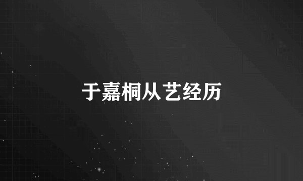 于嘉桐从艺经历