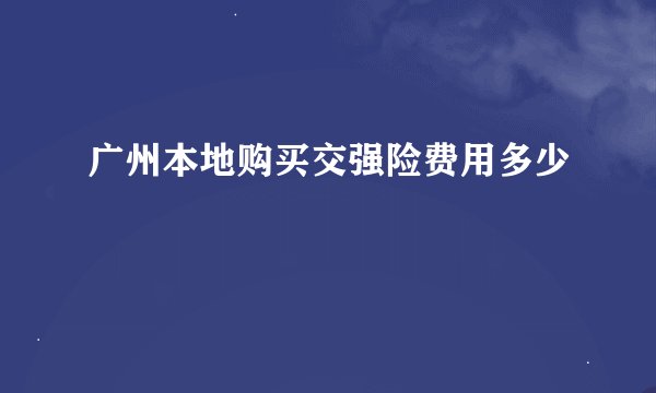 广州本地购买交强险费用多少