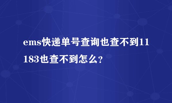 ems快递单号查询也查不到11183也查不到怎么？
