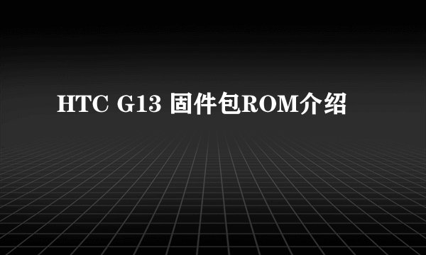 HTC G13 固件包ROM介绍