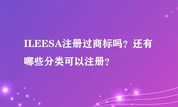 ILEESA注册过商标吗？还有哪些分类可以注册？