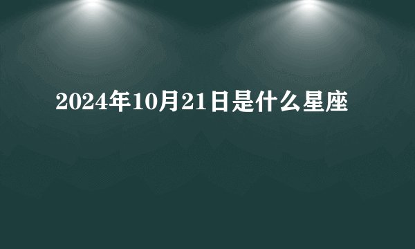 2024年10月21日是什么星座
