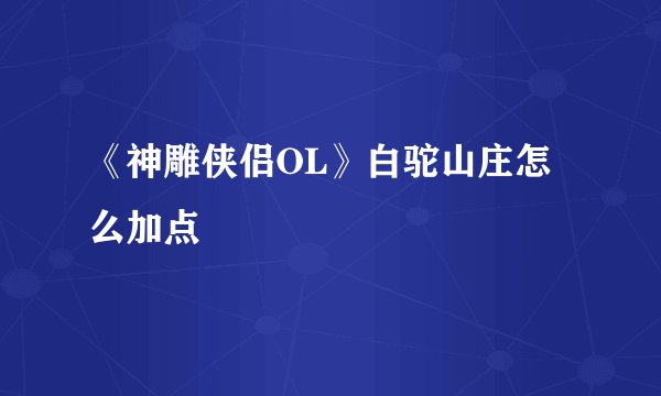 《神雕侠侣OL》白驼山庄怎么加点