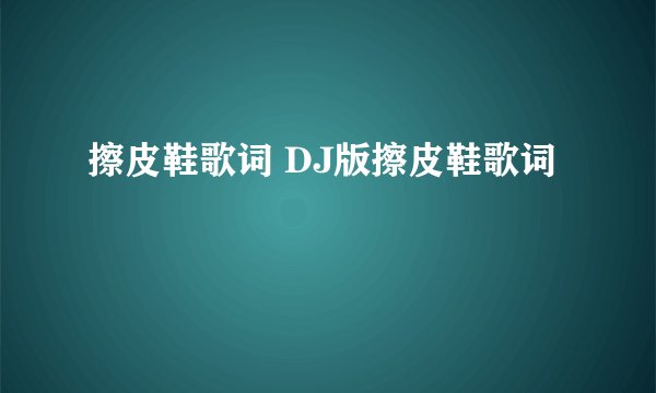 擦皮鞋歌词 DJ版擦皮鞋歌词