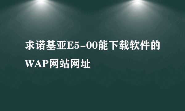 求诺基亚E5-00能下载软件的WAP网站网址