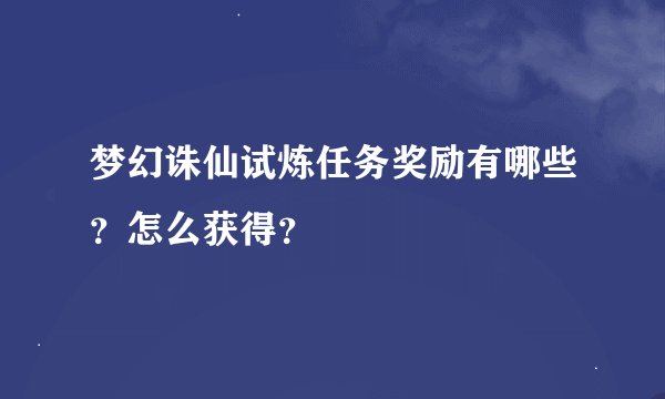 梦幻诛仙试炼任务奖励有哪些？怎么获得？