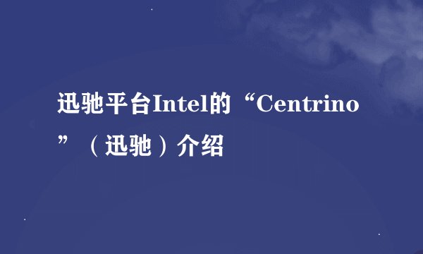 迅驰平台Intel的“Centrino”（迅驰）介绍