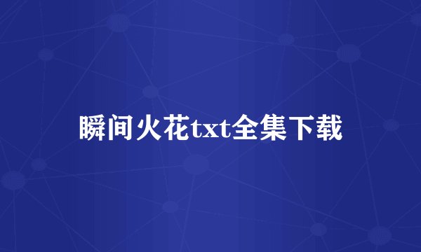瞬间火花txt全集下载