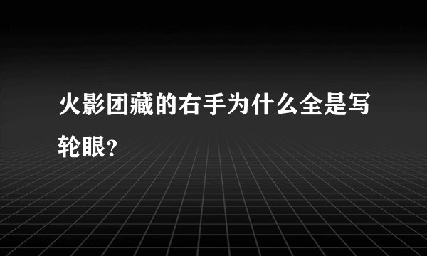 火影团藏的右手为什么全是写轮眼？