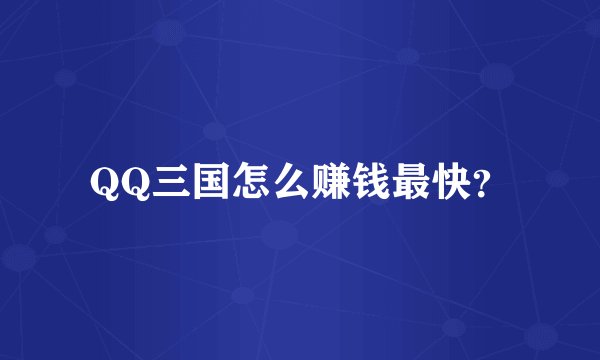 QQ三国怎么赚钱最快？