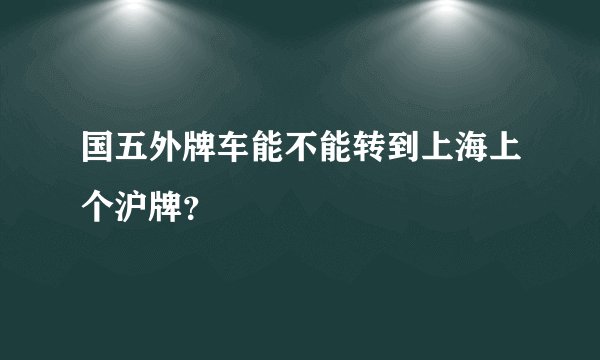 国五外牌车能不能转到上海上个沪牌？