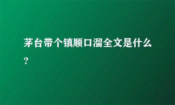 茅台带个镇顺口溜全文是什么？