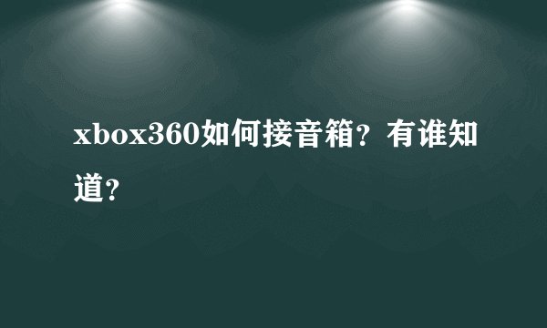 xbox360如何接音箱？有谁知道？