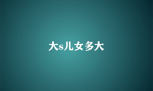 大s儿女多大
