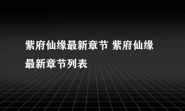 紫府仙缘最新章节 紫府仙缘最新章节列表