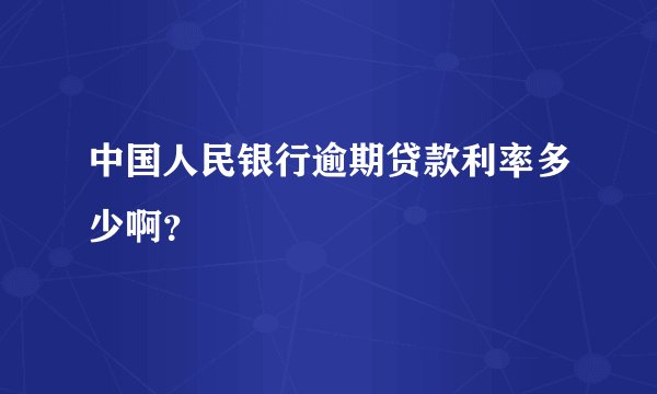 中国人民银行逾期贷款利率多少啊？