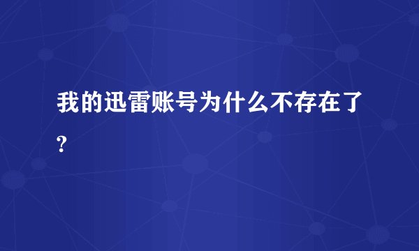 我的迅雷账号为什么不存在了?