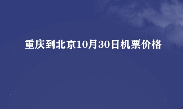 重庆到北京10月30日机票价格