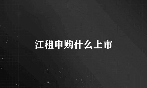 江租申购什么上市