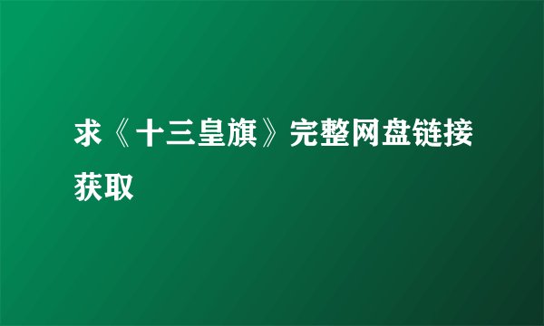 求《十三皇旗》完整网盘链接获取