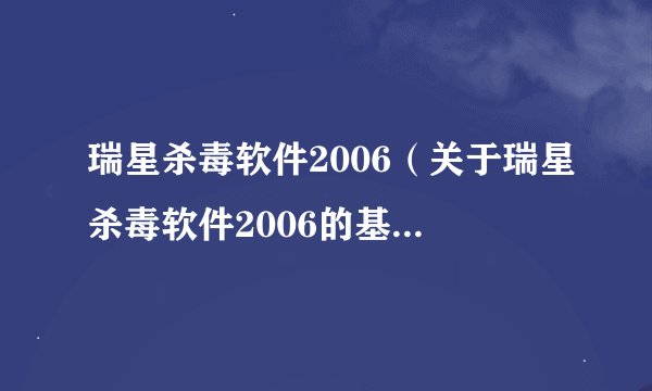 瑞星杀毒软件2006（关于瑞星杀毒软件2006的基本详情介绍）