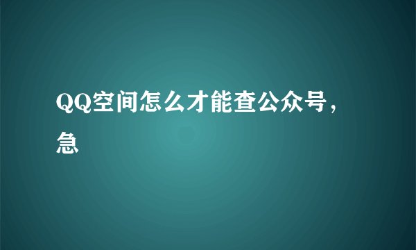 QQ空间怎么才能查公众号，急
