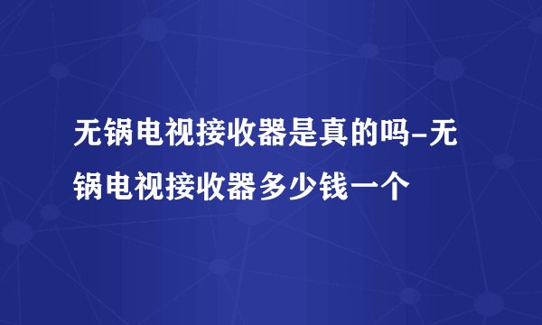 无锅电视接收器是真的吗-无锅电视接收器多少钱一个