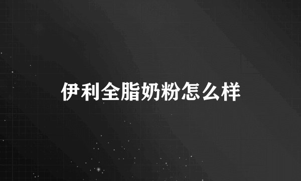 伊利全脂奶粉怎么样