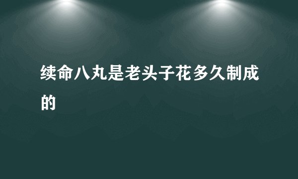 续命八丸是老头子花多久制成的