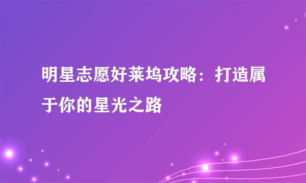 明星志愿好莱坞攻略：打造属于你的星光之路