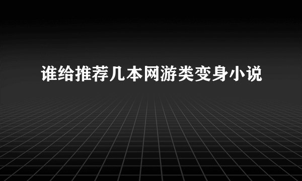 谁给推荐几本网游类变身小说