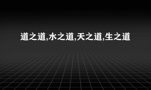 道之道,水之道,天之道,生之道