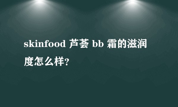 skinfood 芦荟 bb 霜的滋润度怎么样？