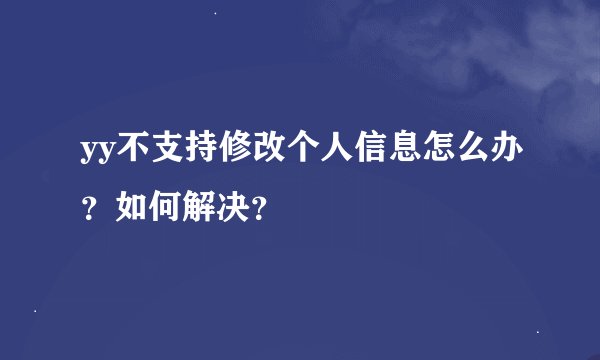 yy不支持修改个人信息怎么办？如何解决？