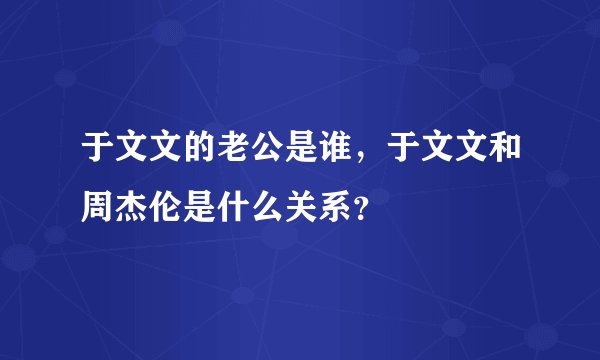 于文文的老公是谁，于文文和周杰伦是什么关系？