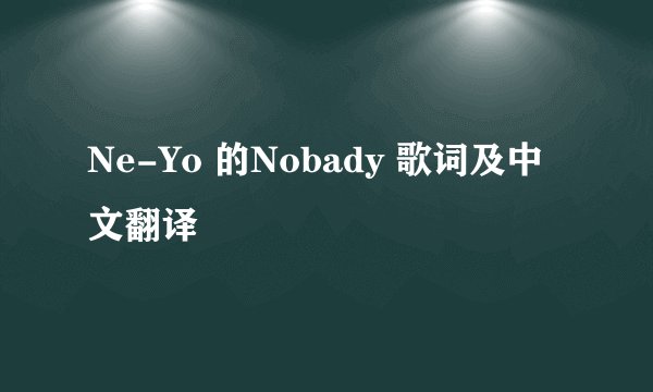 Ne-Yo 的Nobady 歌词及中文翻译