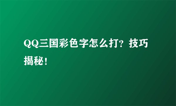 QQ三国彩色字怎么打？技巧揭秘！