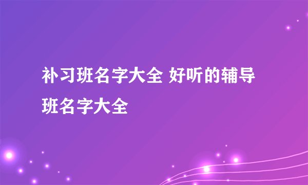 补习班名字大全 好听的辅导班名字大全