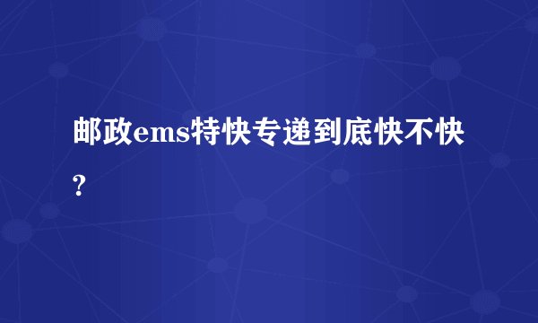 邮政ems特快专递到底快不快?